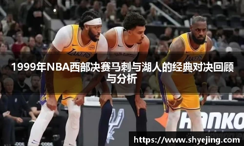1999年NBA西部决赛马刺与湖人的经典对决回顾与分析