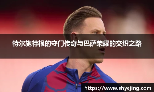 特尔施特根的守门传奇与巴萨荣耀的交织之路